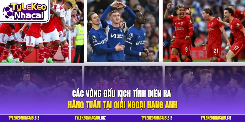 Các vòng đấu kịch tính diễn ra hàng tuần tại giải Ngoại Hạng Anh