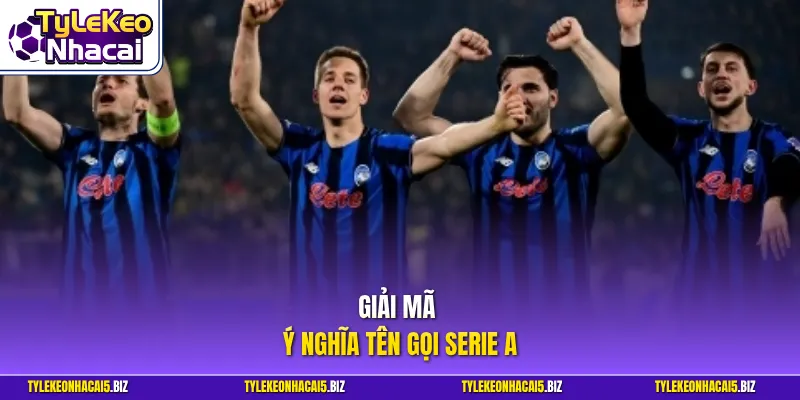 Giải mã ý nghĩa tên gọi Serie A